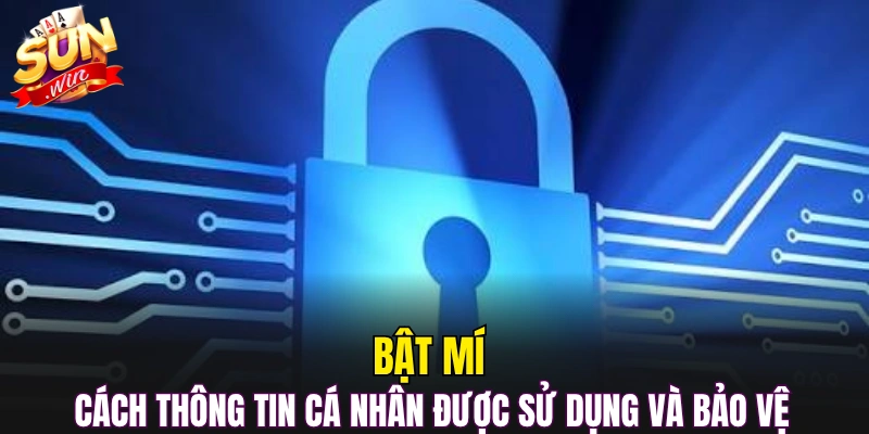 Bật mí cách thông tin cá nhân được sử dụng và bảo vệ