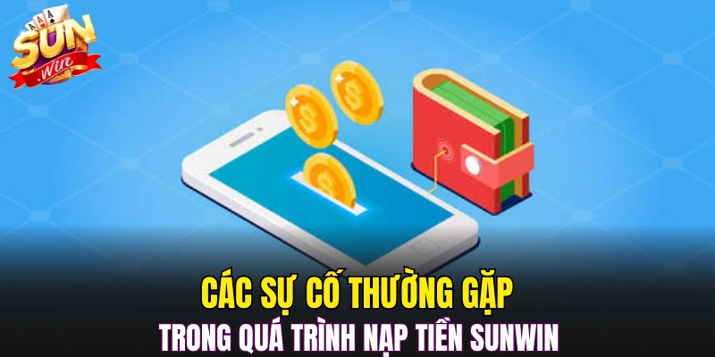 Các sự cố thường gặp trong quá trình nạp tiền Sunwin 
