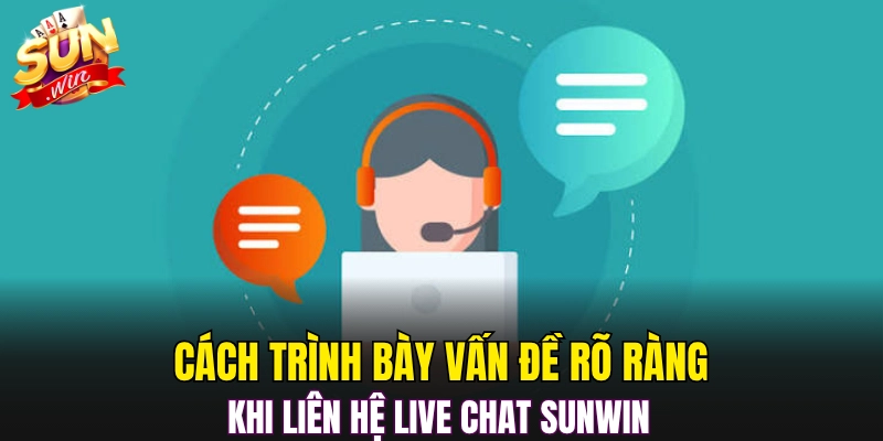 Cách trình bày vấn đề rõ ràng khi liên hệ Live Chat Sunwin 