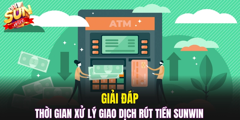 Giải đáp thời gian xử lý giao dịch rút tiền Sunwin 