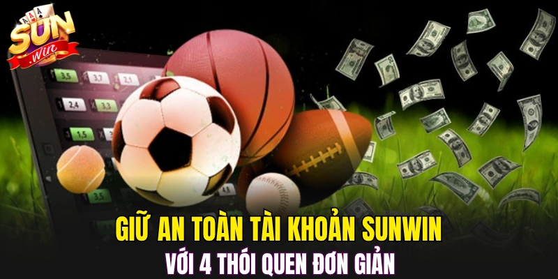 Giữ an toàn tài khoản Sunwin với 4 thói quen đơn giản 