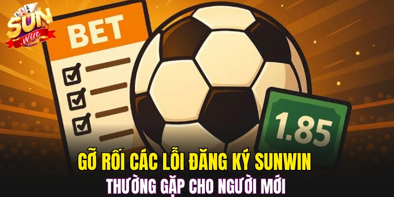 Gỡ rối các lỗi đăng ký Sunwin thường gặp cho người mới 