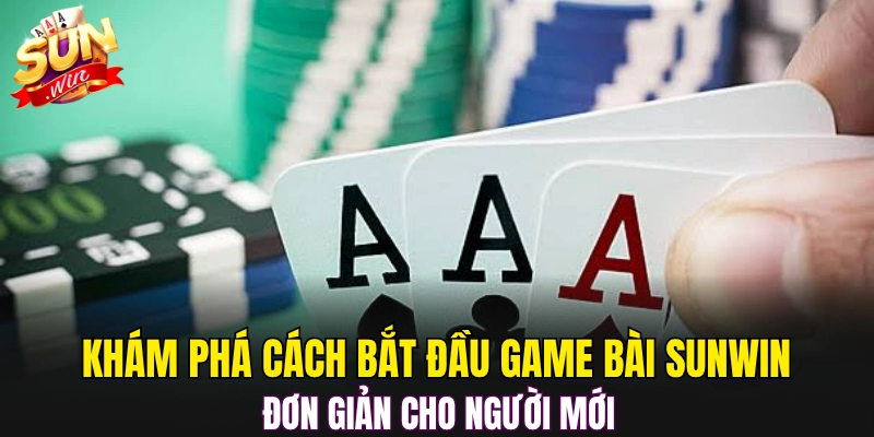 Khám phá cách bắt đầu game bài Sunwin đơn giản cho người mới