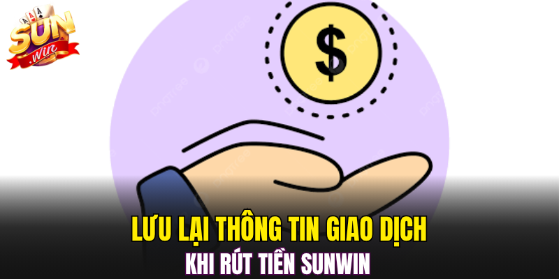 Lưu lại thông tin giao dịch khi rút tiền Sunwin 
