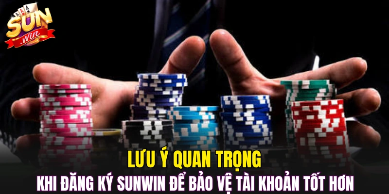 Lưu ý quan trọng khi đăng ký Sunwin để bảo vệ tài khoản tốt hơn 