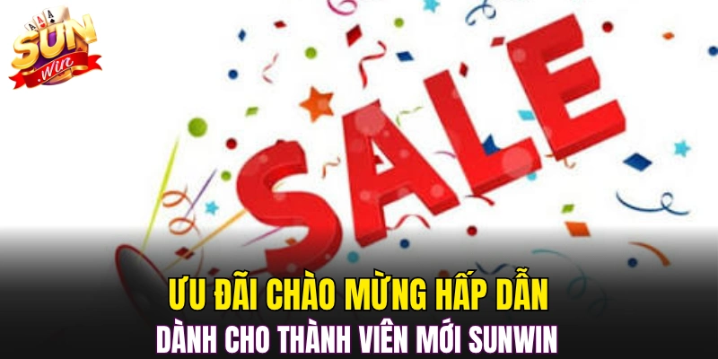 Ưu đãi chào mừng hấp dẫn dành cho thành viên mới Sunwin